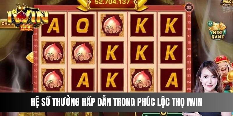 Hệ số thưởng hấp dẫn trong Phúc Lộc Thọ IWIN